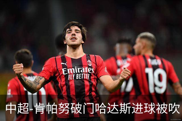 中超-肯帕努破门哈达斯进球被吹 铜梁龙1-0津门虎