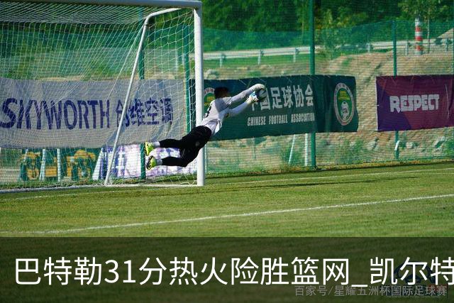 巴特勒31分热火险胜篮网 凯尔特人送猛龙4连败