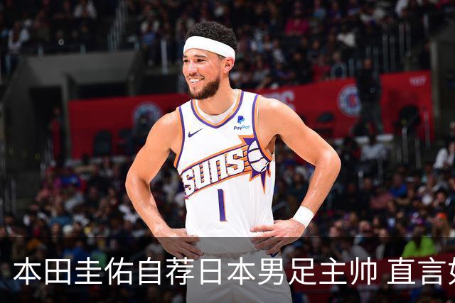 本田圭佑自荐日本男足主帅 直言如果输掉亚洲杯就下课