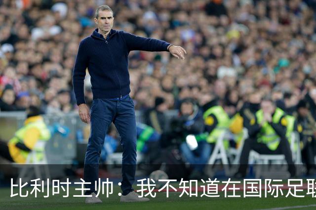 比利时主帅：我不知道在国际足联 愚人节竟然是7月5日