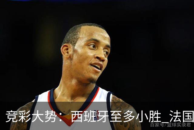 竞彩大势：西班牙至多小胜 法国值得信任
