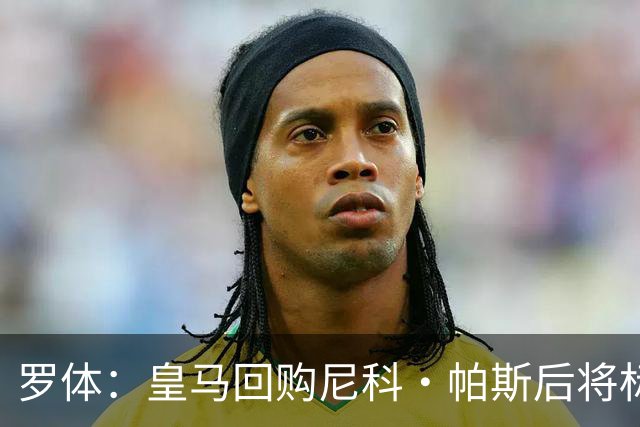罗体：皇马回购尼科·帕斯后将标价6000万欧，国米有信心达成交易