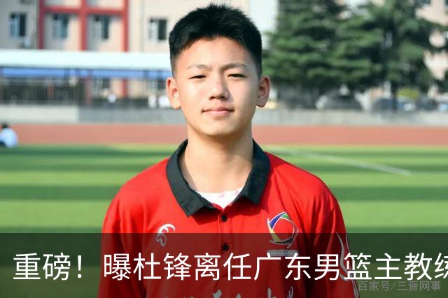 重磅！曝杜锋离任广东男篮主教练 媒体人猜测外教接任可能性较大