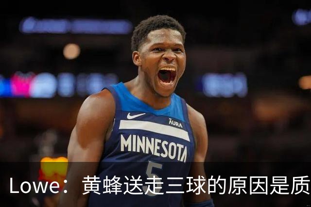 Lowe：黄蜂送走三球的原因是质疑他的对抗强度&硬仗能力